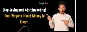 Stop Saving and Start Investing! Best Ways to Invest Money in Kenya