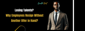 Why Employees Resign Without Another Offer in Hand?